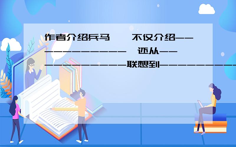 作者介绍兵马俑,不仅介绍-----------,还从-----------联想到----------.小学一课三练五年级下册P28页8的（2）.