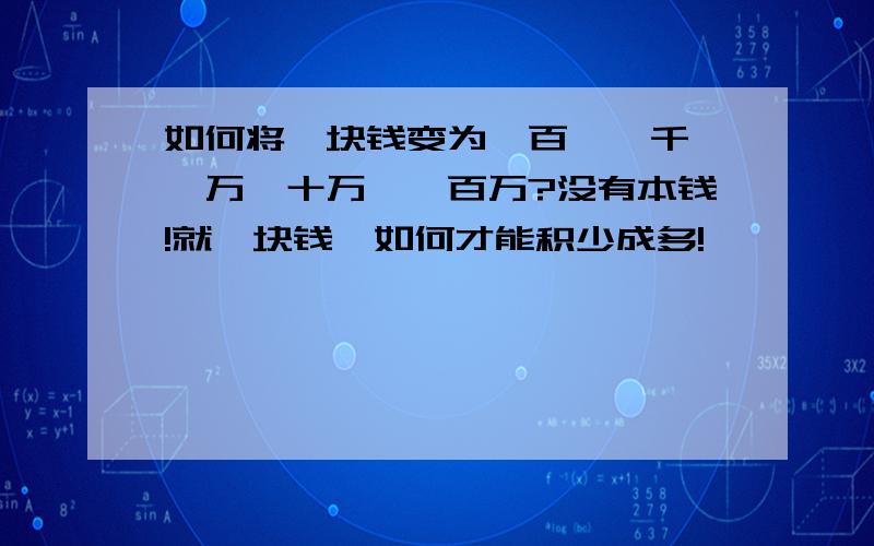 如何将一块钱变为一百,一千,一万,十万,一百万?没有本钱!就一块钱,如何才能积少成多!