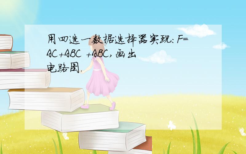 用四选一数据选择器实现：F=AC+ABC +ABC,画出电路图.