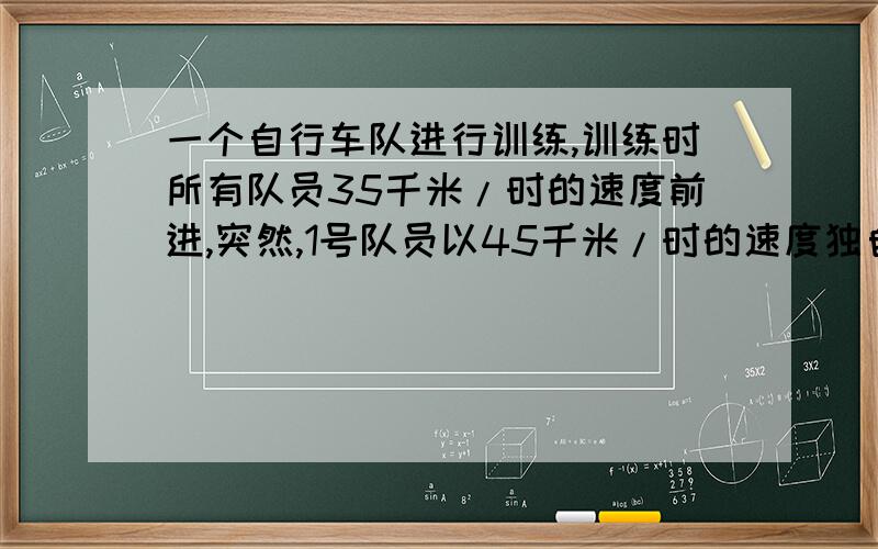 一个自行车队进行训练,训练时所有队员35千米/时的速度前进,突然,1号队员以45千米/时的速度独自行进,行进10千米后掉转车头,仍以45千米/时的速度往回骑,直到与其他队员会合,1号队员从离队