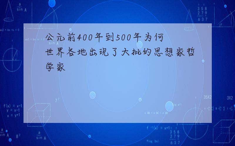 公元前400年到500年为何世界各地出现了大批的思想家哲学家