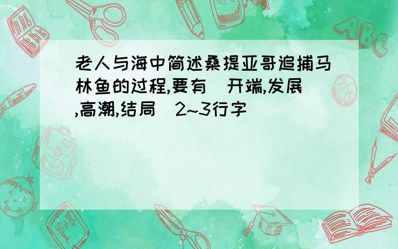 老人与海中简述桑提亚哥追捕马林鱼的过程,要有（开端,发展,高潮,结局）2~3行字