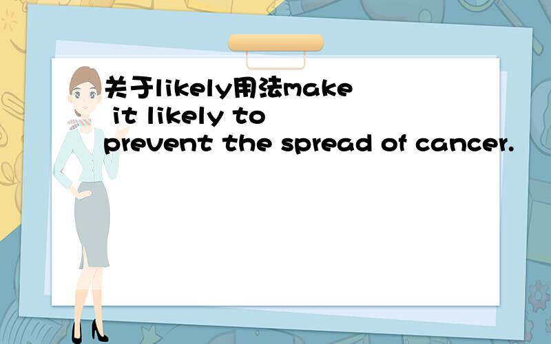 关于likely用法make it likely to prevent the spread of cancer.