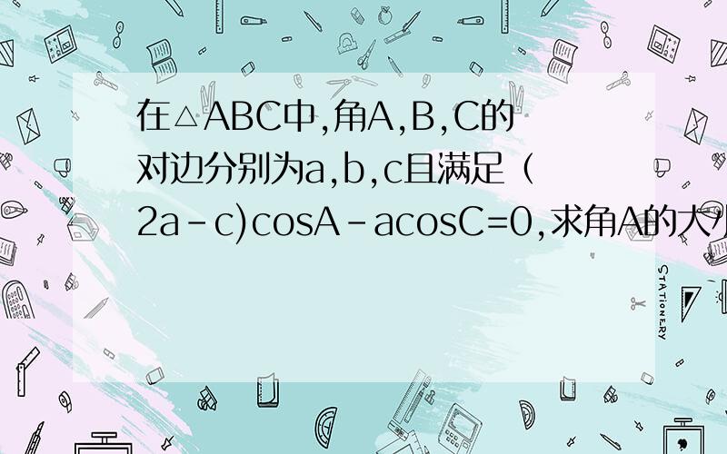 在△ABC中,角A,B,C的对边分别为a,b,c且满足（2a-c)cosA-acosC=0,求角A的大小在△ABC中,角A,B,C的对边分别为a,b,c且满足（2a-c）cosA-acosC=0.求角A的大小