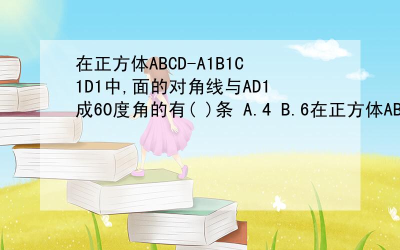 在正方体ABCD-A1B1C1D1中,面的对角线与AD1成60度角的有( )条 A.4 B.6在正方体ABCD-A1B1C1D1中,面的对角线与AD1成60度角的有( )条A.4 B.6 C.8 D.10