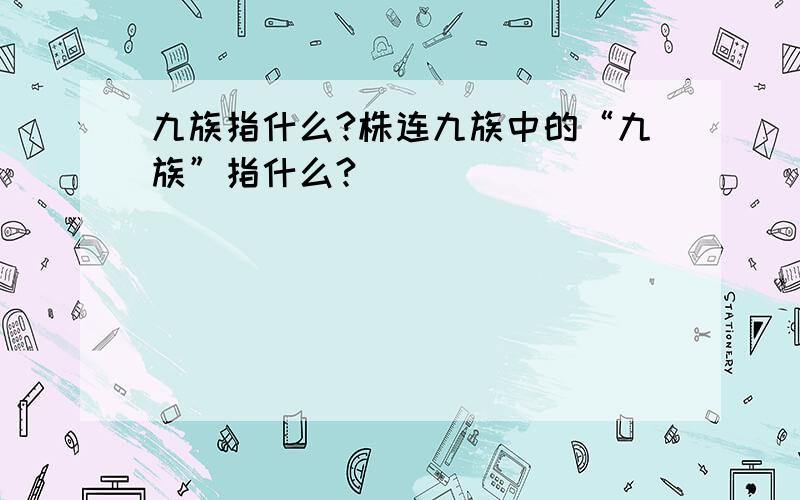 九族指什么?株连九族中的“九族”指什么?