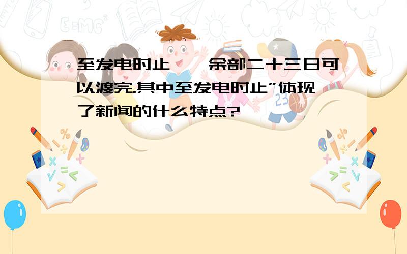 至发电时止……余部二十三日可以渡完.其中至发电时止”体现了新闻的什么特点?