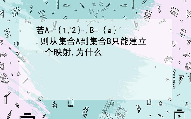 若A=｛1,2｝,B=｛a｝,则从集合A到集合B只能建立一个映射,为什么