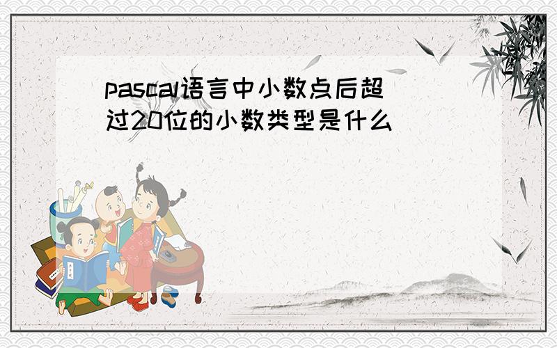 pascal语言中小数点后超过20位的小数类型是什么