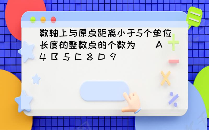 数轴上与原点距离小于5个单位长度的整数点的个数为（）A 4 B 5 C 8 D 9