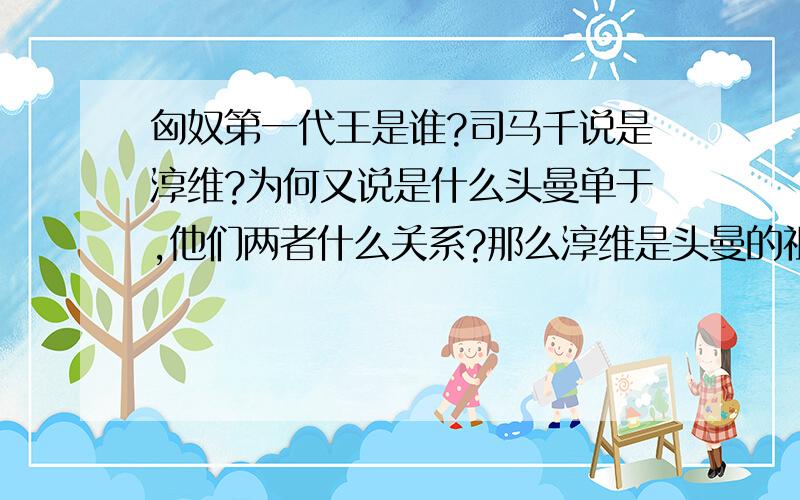 匈奴第一代王是谁?司马千说是淳维?为何又说是什么头曼单于,他们两者什么关系?那么淳维是头曼的祖先吗?