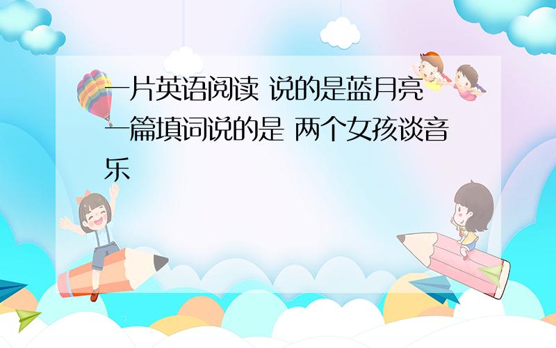 一片英语阅读 说的是蓝月亮 一篇填词说的是 两个女孩谈音乐