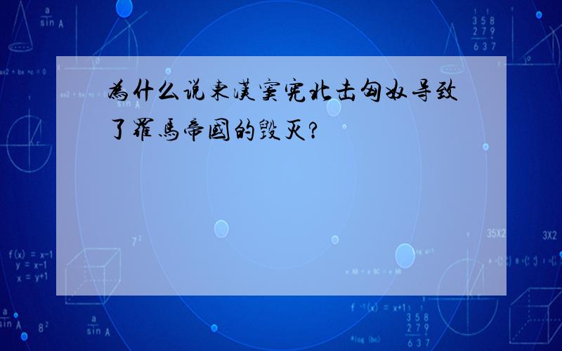 为什么说东汉窦宪北击匈奴导致了罗马帝国的毁灭?