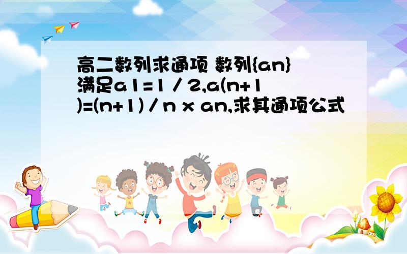 高二数列求通项 数列{an}满足a1=1／2,a(n+1)=(n+1)／n x an,求其通项公式