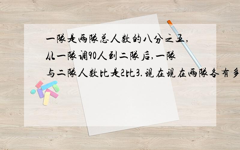 一队是两队总人数的八分之五,从一队调90人到二队后,一队与二队人数比是2比3.现在现在两队各有多少人