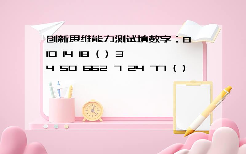 创新思维能力测试填数字：8 10 14 18 ( ) 34 50 662 7 24 77 ( )