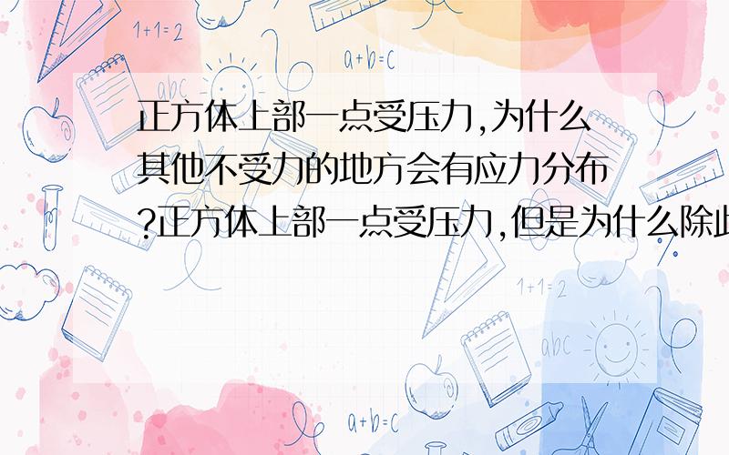 正方体上部一点受压力,为什么其他不受力的地方会有应力分布?正方体上部一点受压力,但是为什么除此点外其他地方会有应力分布?是因为外力引起物体内力的吗?如果是这样的话,那应该距离