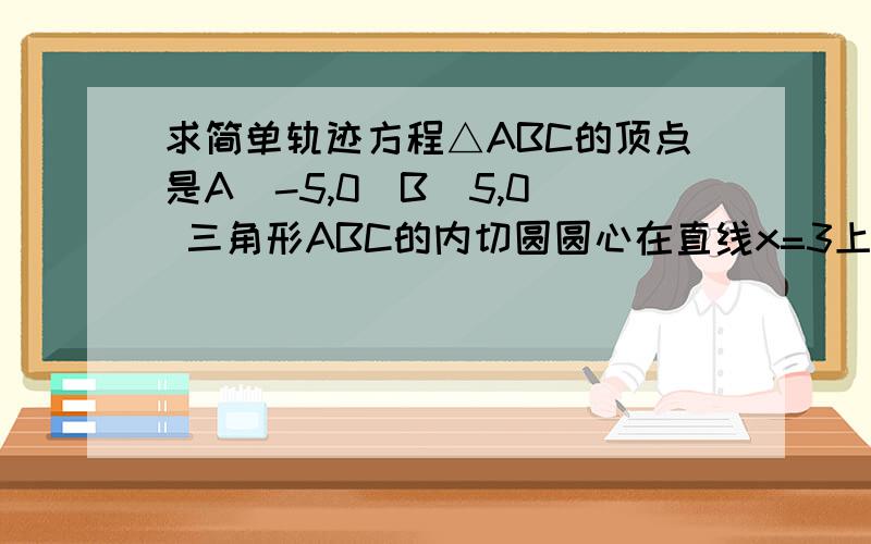 求简单轨迹方程△ABC的顶点是A(-5,0)B(5,0) 三角形ABC的内切圆圆心在直线x=3上 求顶点C的轨迹方程