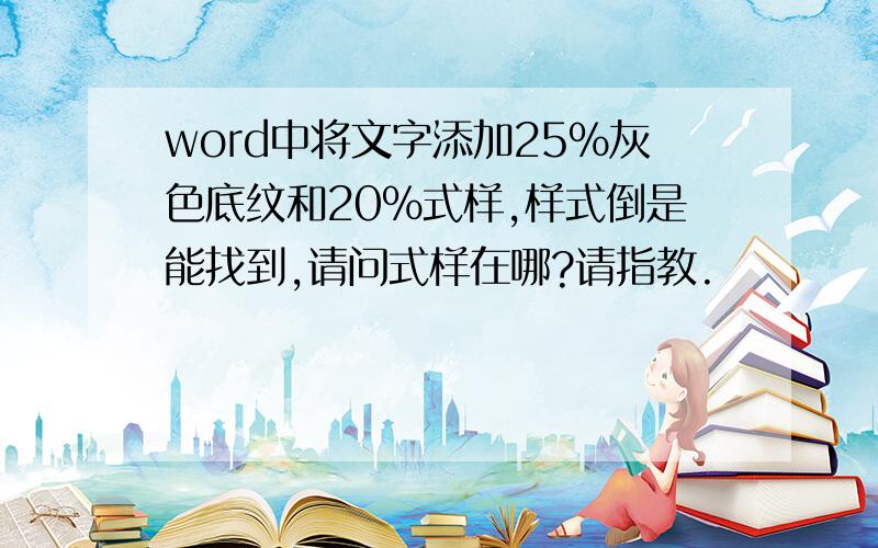 word中将文字添加25%灰色底纹和20%式样,样式倒是能找到,请问式样在哪?请指教.