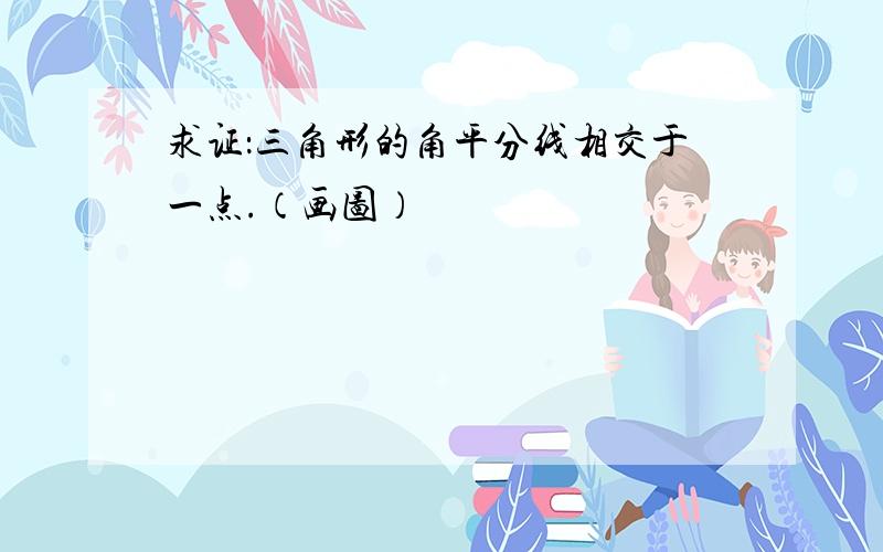 求证：三角形的角平分线相交于一点.（画图）