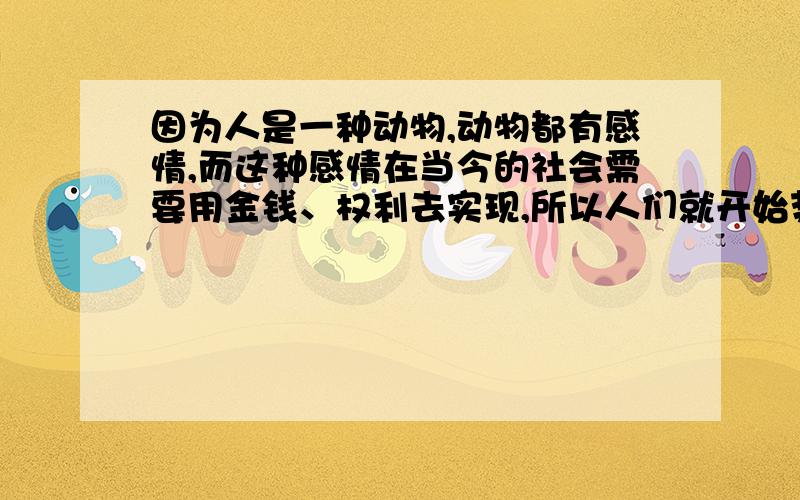 因为人是一种动物,动物都有感情,而这种感情在当今的社会需要用金钱、权利去实现,所以人们就开始势利了