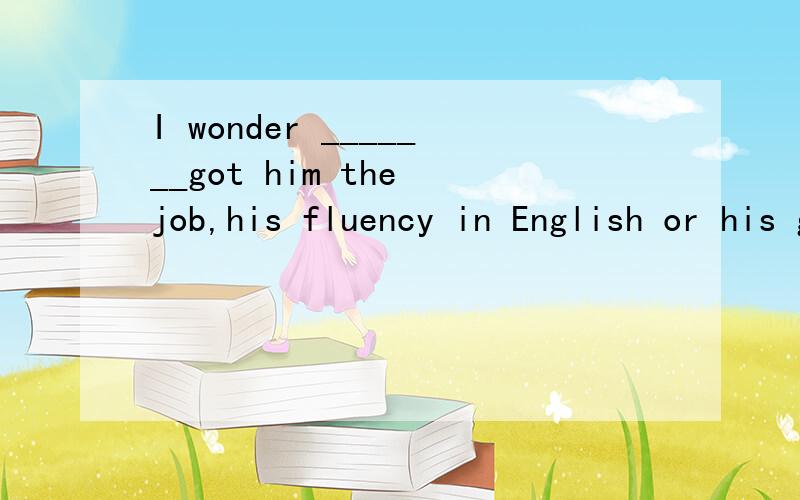 I wonder _______got him the job,his fluency in English or his good looks .which was it that B.what this was that C.which it was that D.how it was