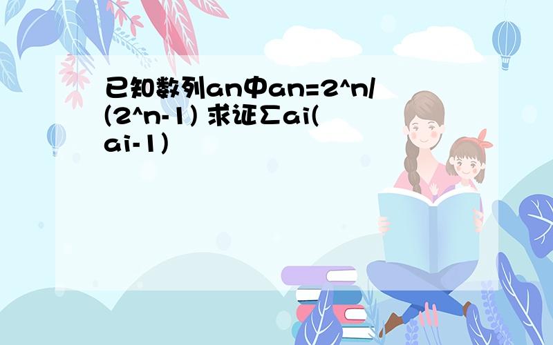 已知数列an中an=2^n/(2^n-1) 求证∑ai(ai-1)