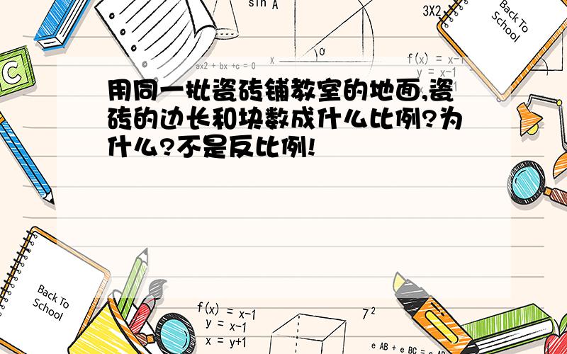 用同一批瓷砖铺教室的地面,瓷砖的边长和块数成什么比例?为什么?不是反比例!