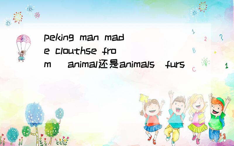 peking man made clouthse from (animal还是animals)furs