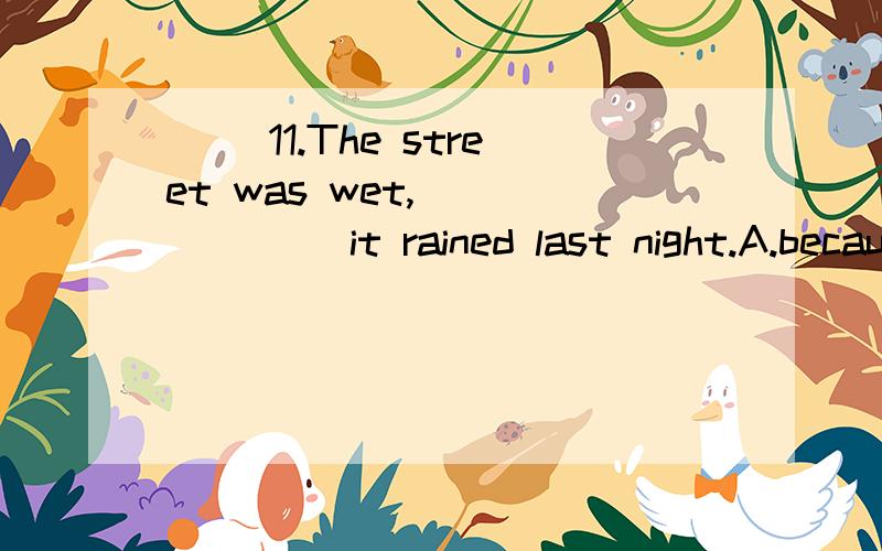 ( )11.The street was wet,_______ it rained last night.A.because B.as C.for D.since为什么不能选A