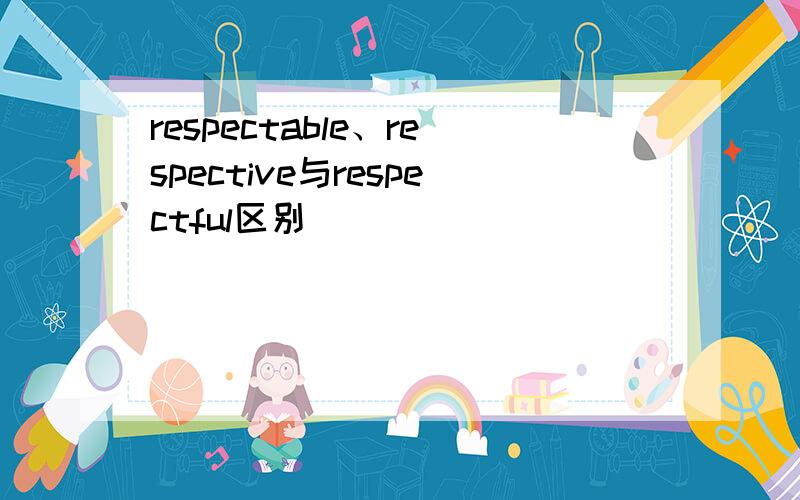 respectable、respective与respectful区别