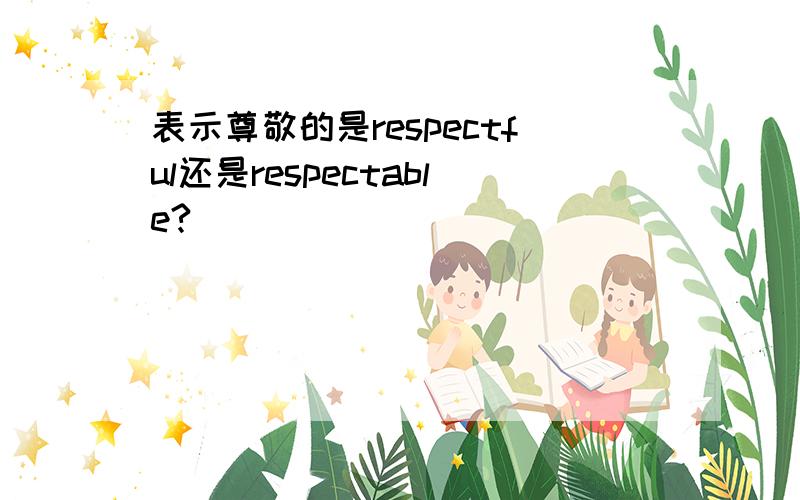 表示尊敬的是respectful还是respectable?