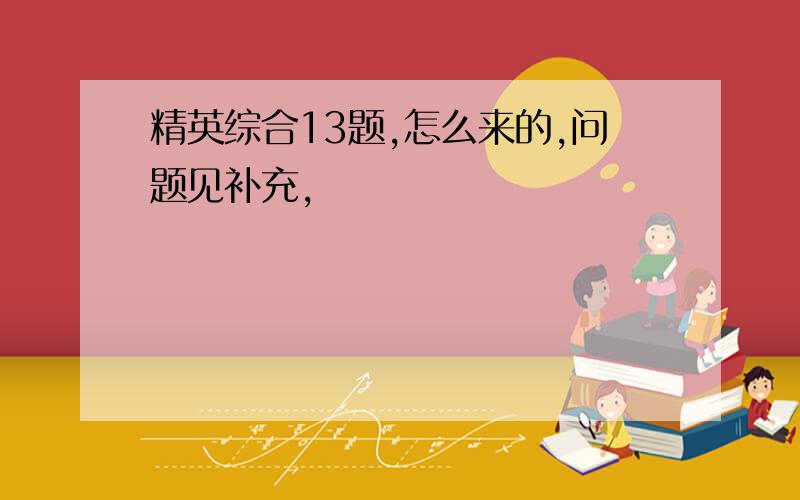 精英综合13题,怎么来的,问题见补充,