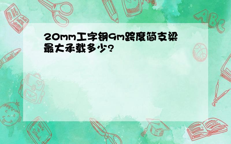 20mm工字钢9m跨度简支梁最大承载多少?