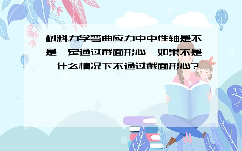 材料力学弯曲应力中中性轴是不是一定通过截面形心,如果不是,什么情况下不通过截面形心?