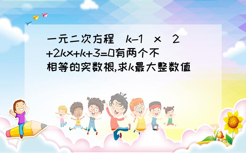 一元二次方程(k-1)x^2+2kx+k+3=0有两个不相等的实数根,求k最大整数值