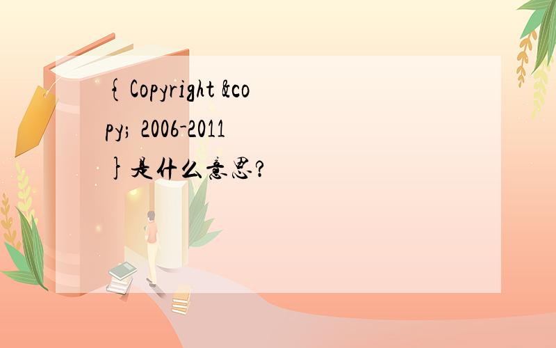 {Copyright © 2006-2011 }是什么意思?