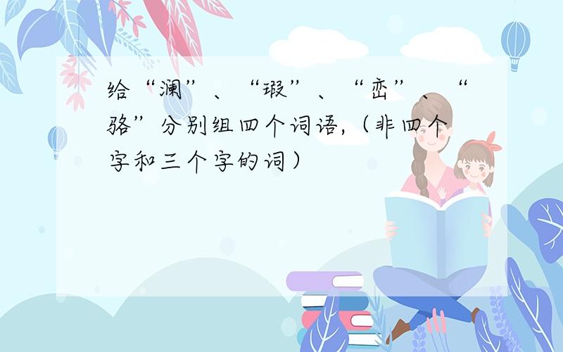 给“澜”、“瑕”、“峦”、“骆”分别组四个词语,（非四个字和三个字的词）