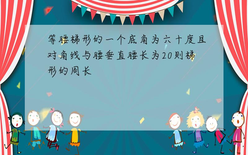 等腰梯形的一个底角为六十度且对角线与腰垂直腰长为20则梯形的周长