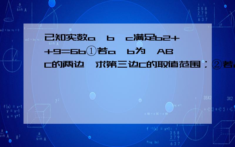 已知实数a、b、c满足b2++9=6b①若a、b为△ABC的两边,求第三边C的取值范围；②若a、b为△ABC的两边,第三边c等于5,求△ABC的面积.