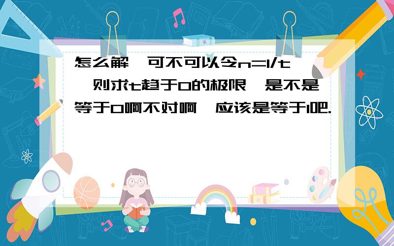 怎么解,可不可以令n=1/t,则求t趋于0的极限,是不是等于0啊不对啊,应该是等于1吧.