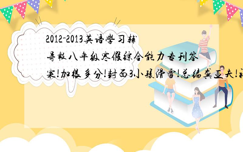 2012-2013英语学习辅导报八年级寒假综合能力专刊答案!加很多分!封面3小孩滑雪!总编龚亚夫!社长蔡贤伟!第三页是音乐DJ：that‘s not my name