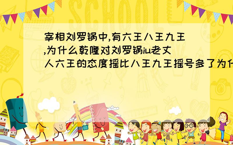 宰相刘罗锅中,有六王八王九王,为什么乾隆对刘罗锅iu老丈人六王的态度摇比八王九王摇号多了为什么对六王态度比八王九王摇号多了，多是皇叔吗？为什么