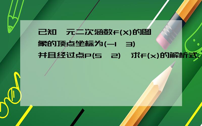 已知一元二次涵数f(X)的图象的顶点坐标为(-1,3),并且经过点P(5,2),求f(x)的解析式.