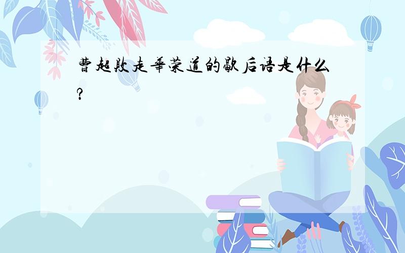 曹超败走华荣道的歇后语是什么?