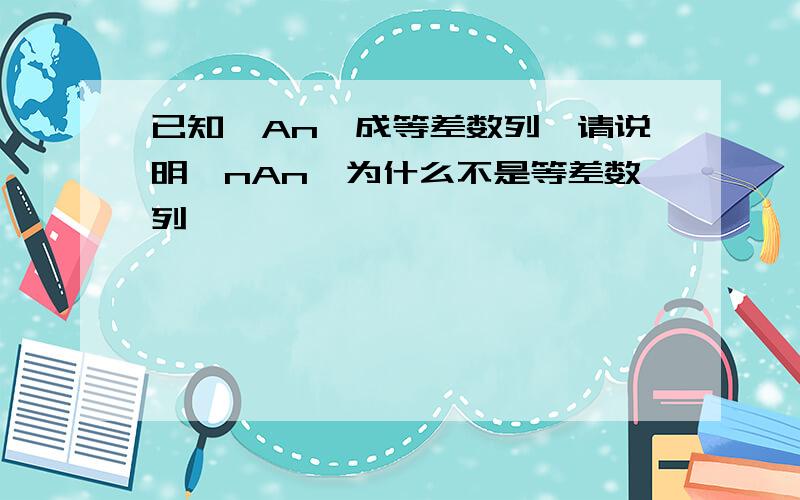 已知{An}成等差数列,请说明{nAn}为什么不是等差数列