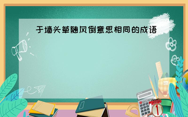 于墙头草随风倒意思相同的成语