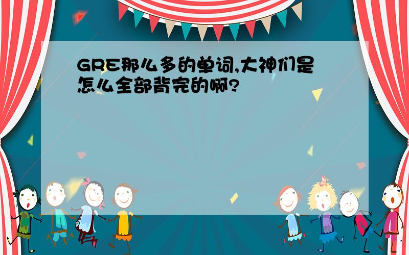 GRE那么多的单词,大神们是怎么全部背完的啊?