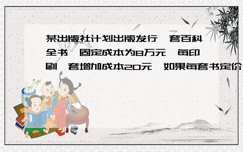 某出版社计划出版发行一套百科全书,固定成本为8万元,每印刷一套增加成本20元,如果每套书定价为100元,卖出后有3成收入给承销商,出版社要盈利10%,求该出版社至少发行多少套?