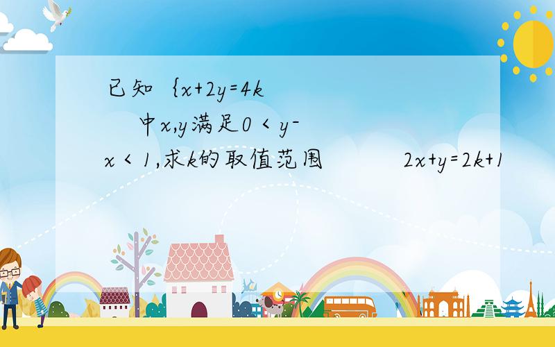 已知｛x+2y=4k        中x,y满足0＜y-x＜1,求k的取值范围          2x+y=2k+1